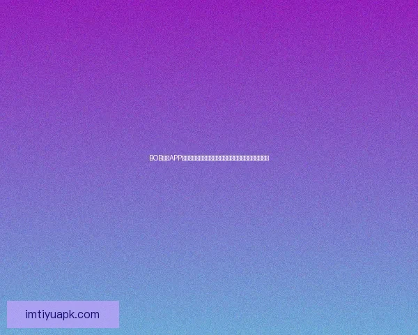 IM体育app下载最新版全方位功能体验与安全稳定下载指南解析